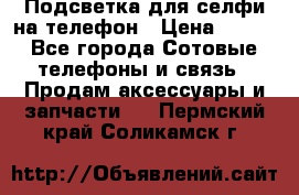 1 Подсветка для селфи на телефон › Цена ­ 990 - Все города Сотовые телефоны и связь » Продам аксессуары и запчасти   . Пермский край,Соликамск г.
